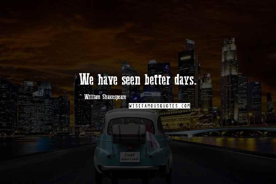 William Shakespeare Quotes: We have seen better days.