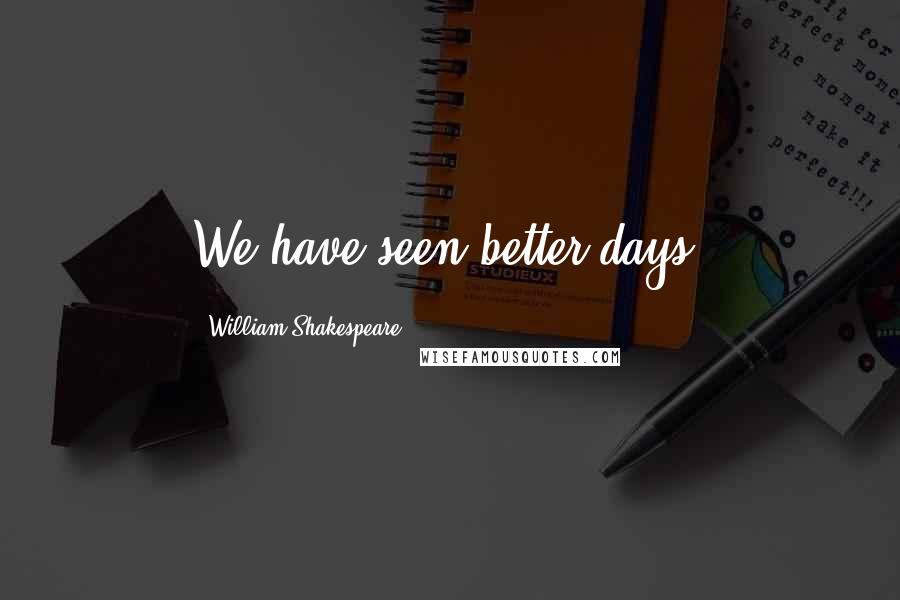 William Shakespeare Quotes: We have seen better days.