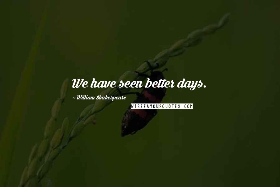 William Shakespeare Quotes: We have seen better days.