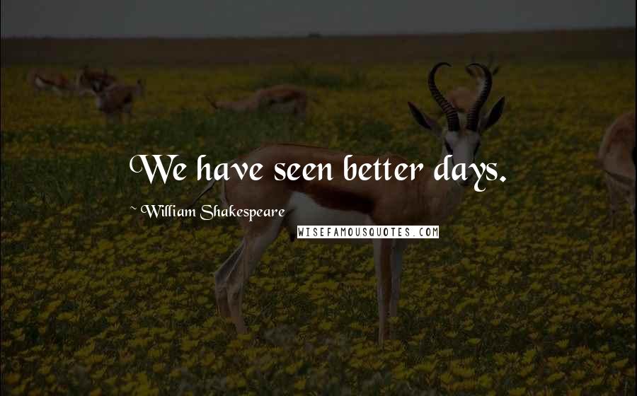 William Shakespeare Quotes: We have seen better days.