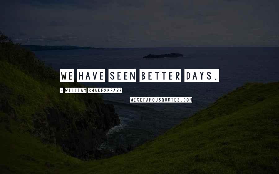 William Shakespeare Quotes: We have seen better days.