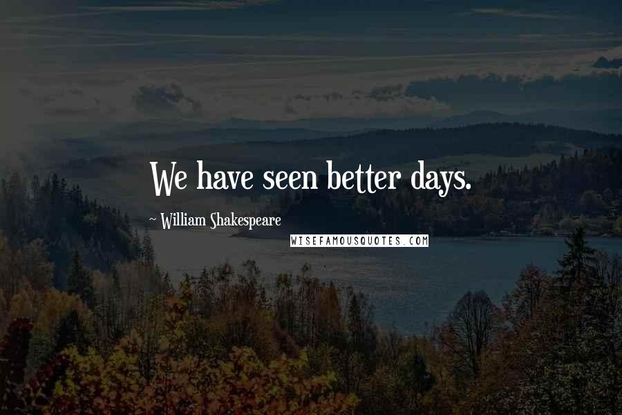 William Shakespeare Quotes: We have seen better days.