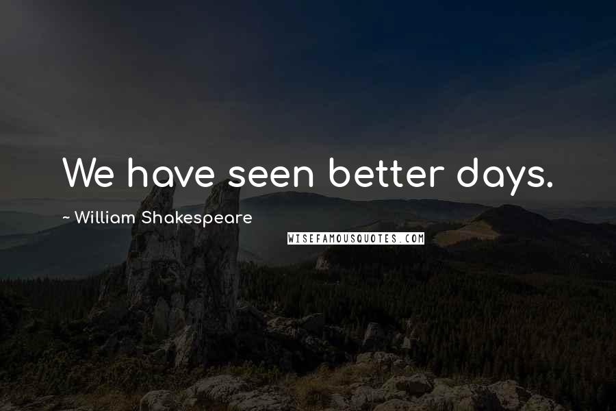 William Shakespeare Quotes: We have seen better days.