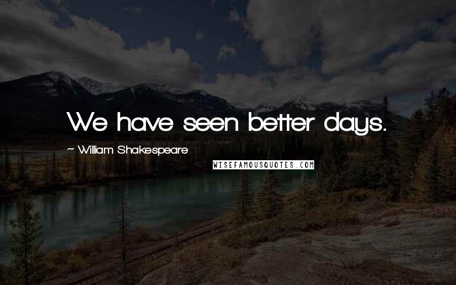 William Shakespeare Quotes: We have seen better days.