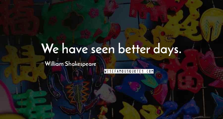 William Shakespeare Quotes: We have seen better days.