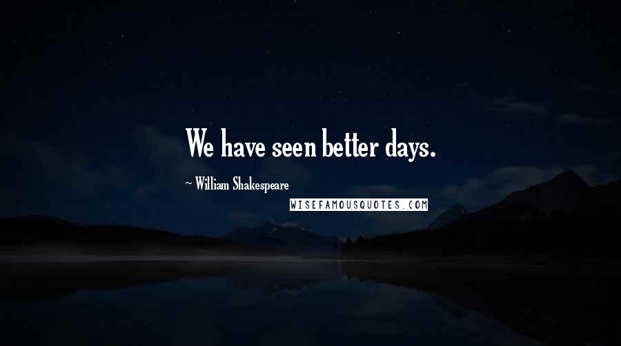 William Shakespeare Quotes: We have seen better days.