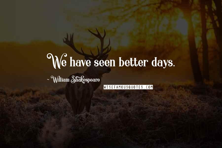 William Shakespeare Quotes: We have seen better days.