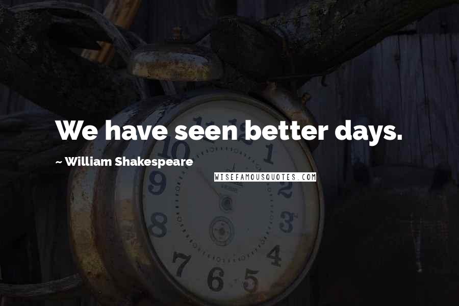 William Shakespeare Quotes: We have seen better days.