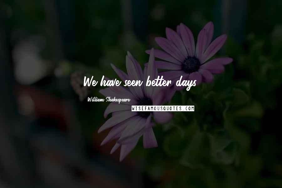 William Shakespeare Quotes: We have seen better days.