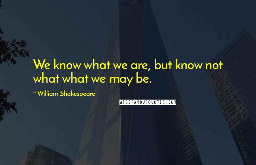 William Shakespeare Quotes: We know what we are, but know not what what we may be.