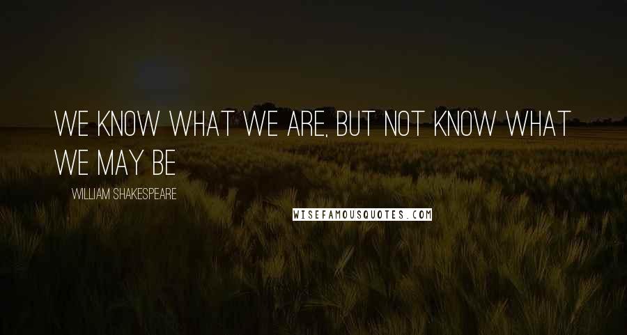 William Shakespeare Quotes: We know what we are, but not know what we may be