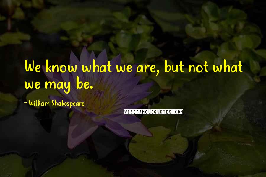William Shakespeare Quotes: We know what we are, but not what we may be.