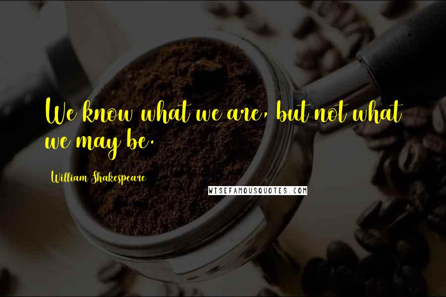 William Shakespeare Quotes: We know what we are, but not what we may be.