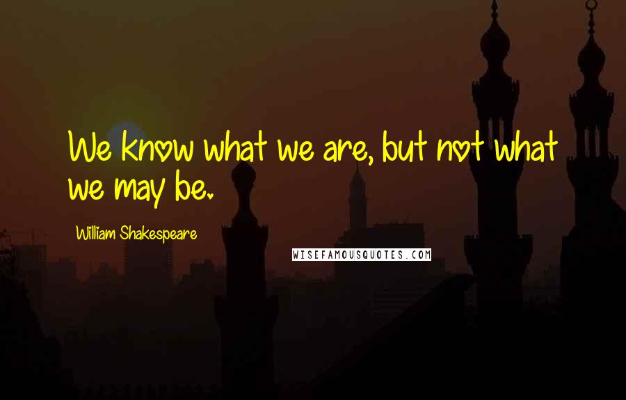 William Shakespeare Quotes: We know what we are, but not what we may be.