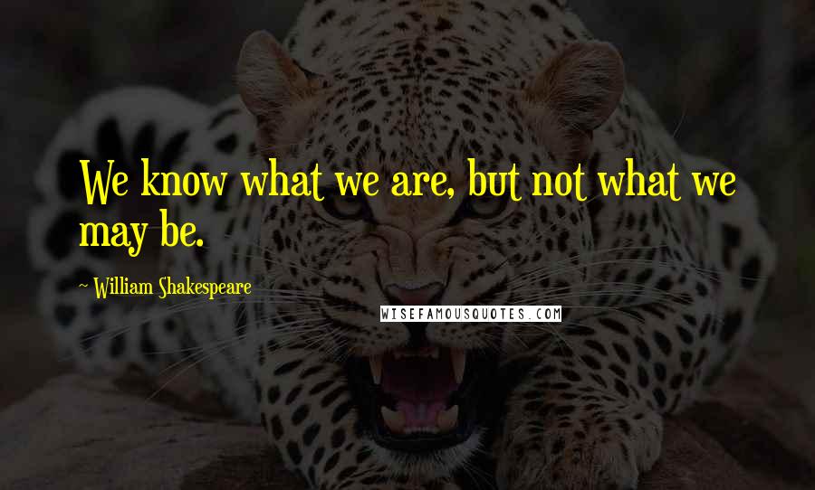 William Shakespeare Quotes: We know what we are, but not what we may be.