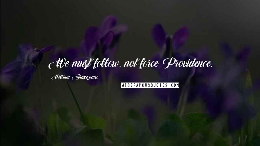 William Shakespeare Quotes: We must follow, not force Providence.