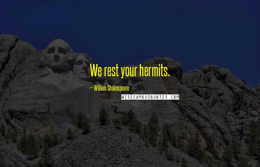 William Shakespeare Quotes: We rest your hermits.