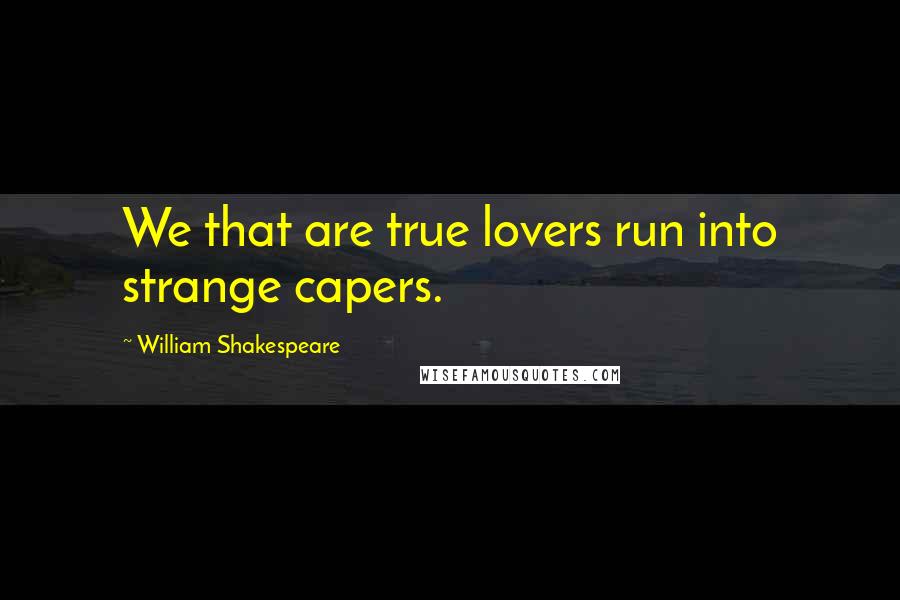 William Shakespeare Quotes: We that are true lovers run into strange capers.