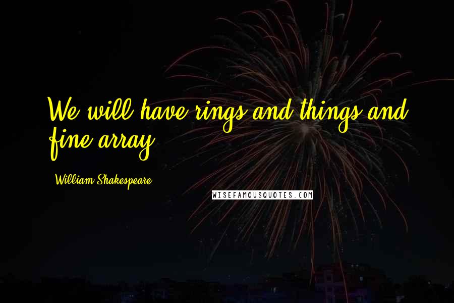 William Shakespeare Quotes: We will have rings and things and fine array