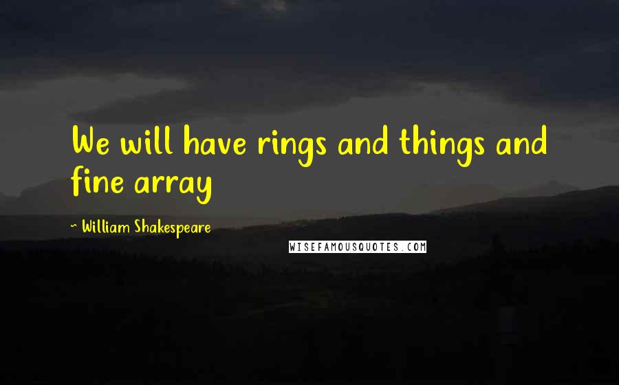 William Shakespeare Quotes: We will have rings and things and fine array