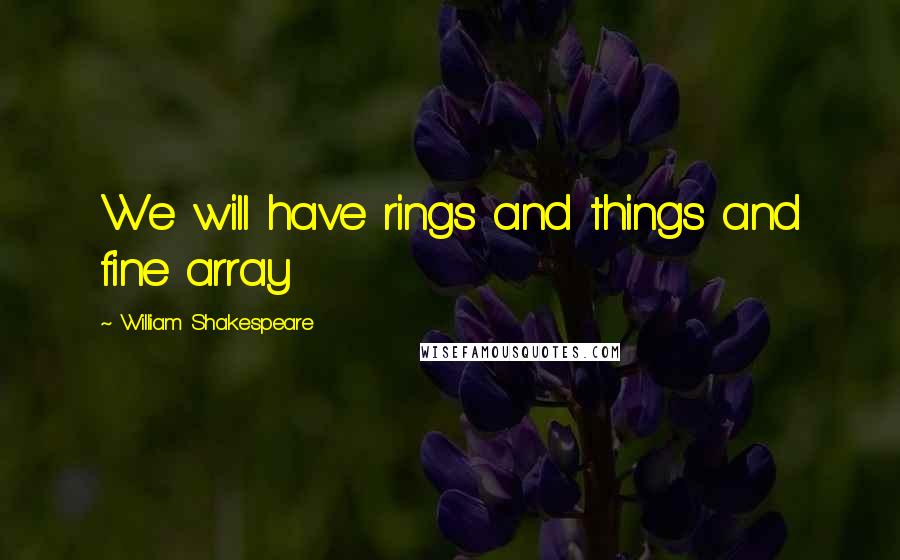 William Shakespeare Quotes: We will have rings and things and fine array