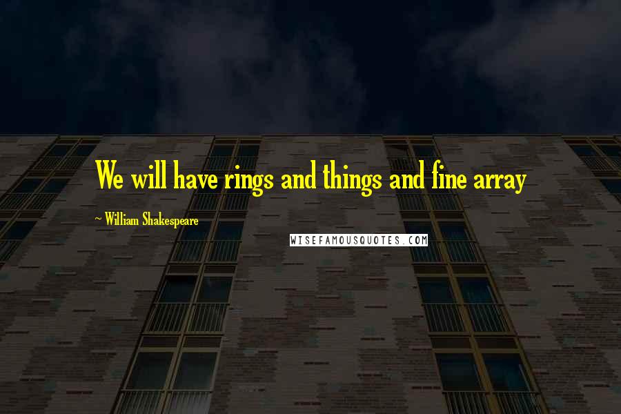 William Shakespeare Quotes: We will have rings and things and fine array
