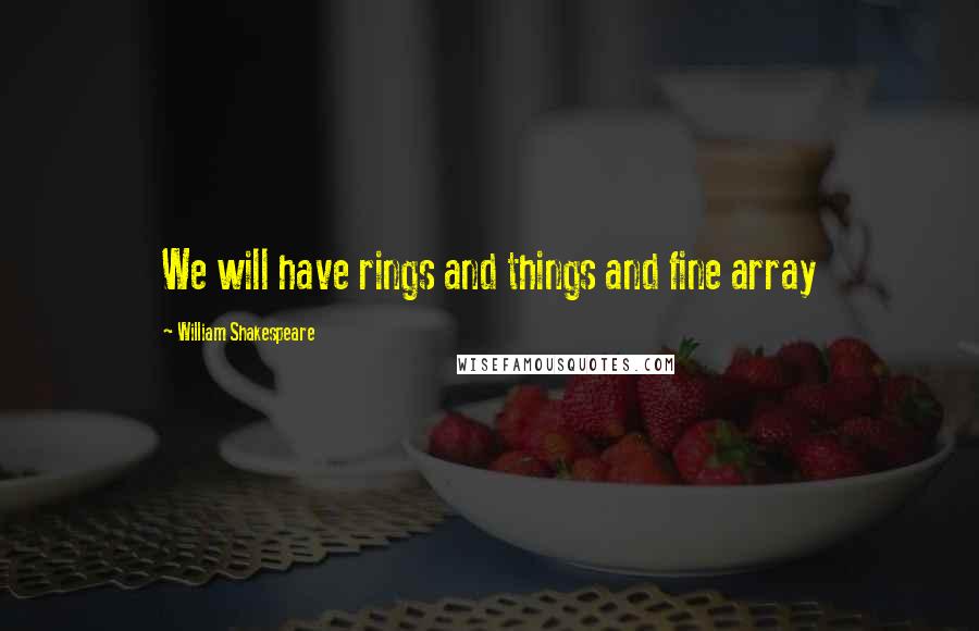 William Shakespeare Quotes: We will have rings and things and fine array