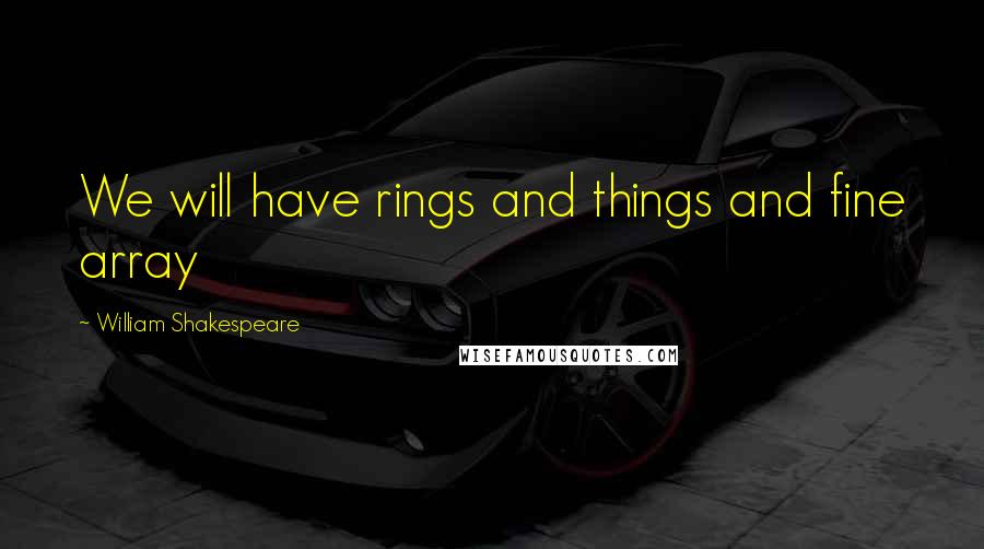 William Shakespeare Quotes: We will have rings and things and fine array