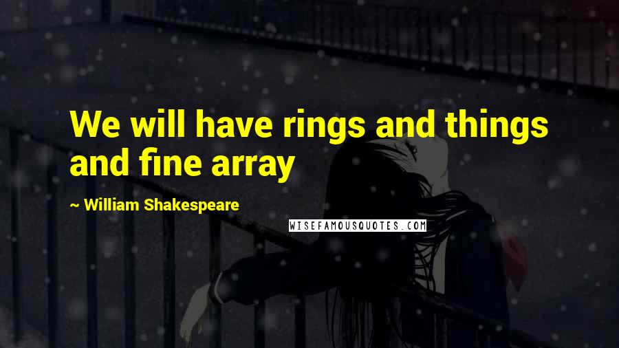 William Shakespeare Quotes: We will have rings and things and fine array