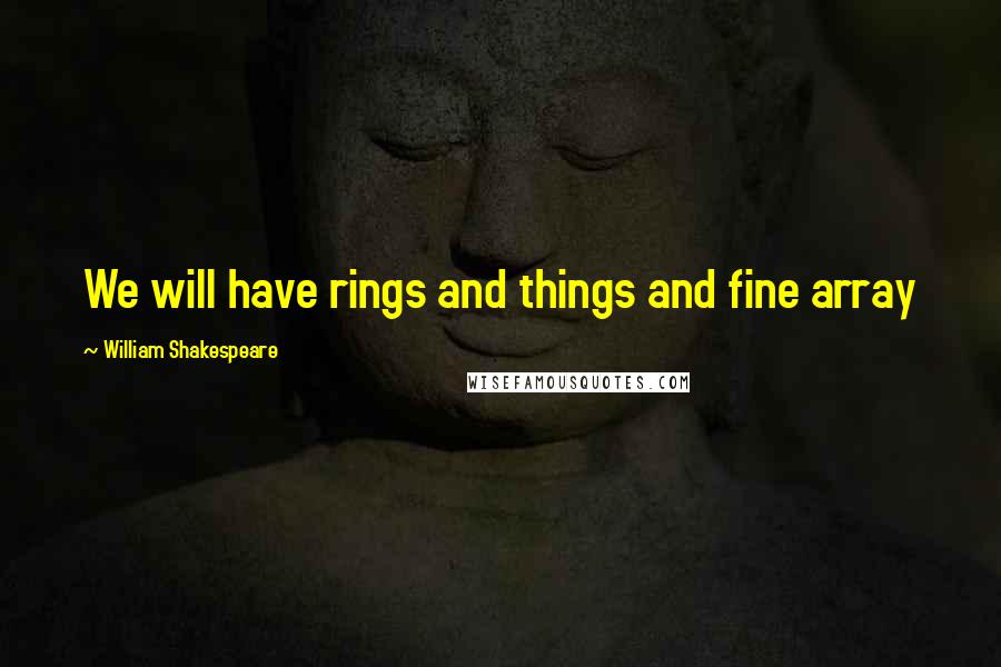 William Shakespeare Quotes: We will have rings and things and fine array