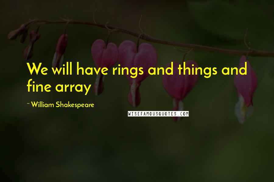 William Shakespeare Quotes: We will have rings and things and fine array