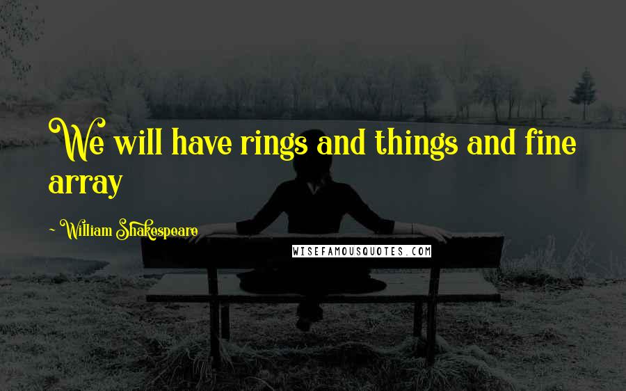 William Shakespeare Quotes: We will have rings and things and fine array