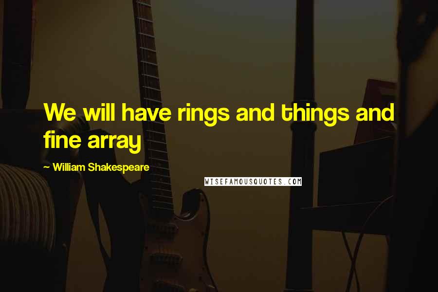 William Shakespeare Quotes: We will have rings and things and fine array