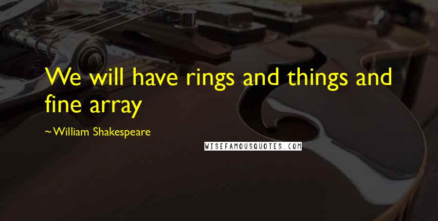 William Shakespeare Quotes: We will have rings and things and fine array