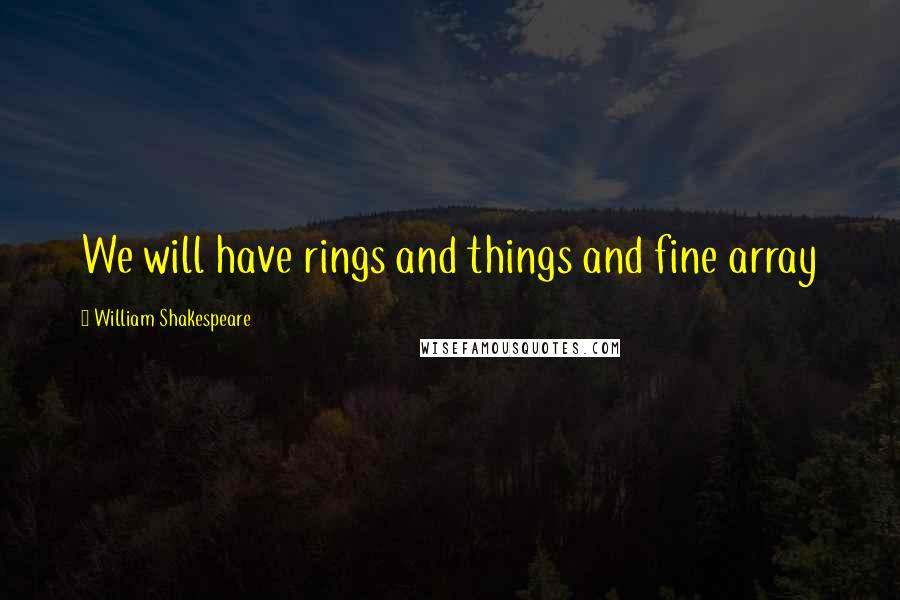 William Shakespeare Quotes: We will have rings and things and fine array