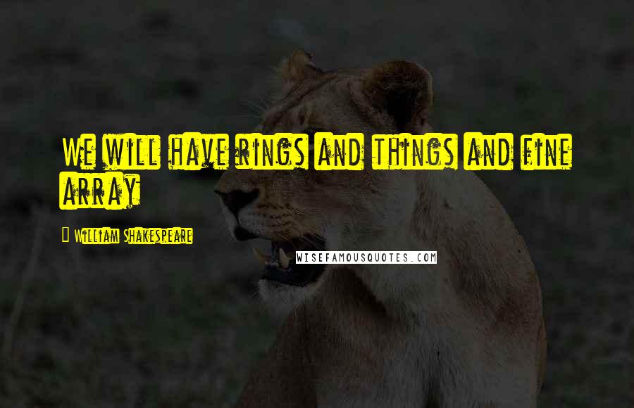 William Shakespeare Quotes: We will have rings and things and fine array
