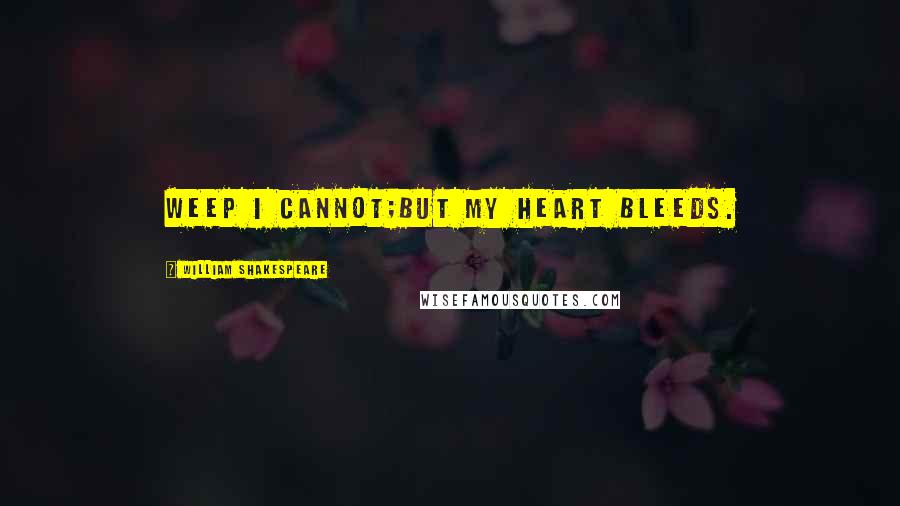 William Shakespeare Quotes: Weep I cannot;But my heart bleeds.