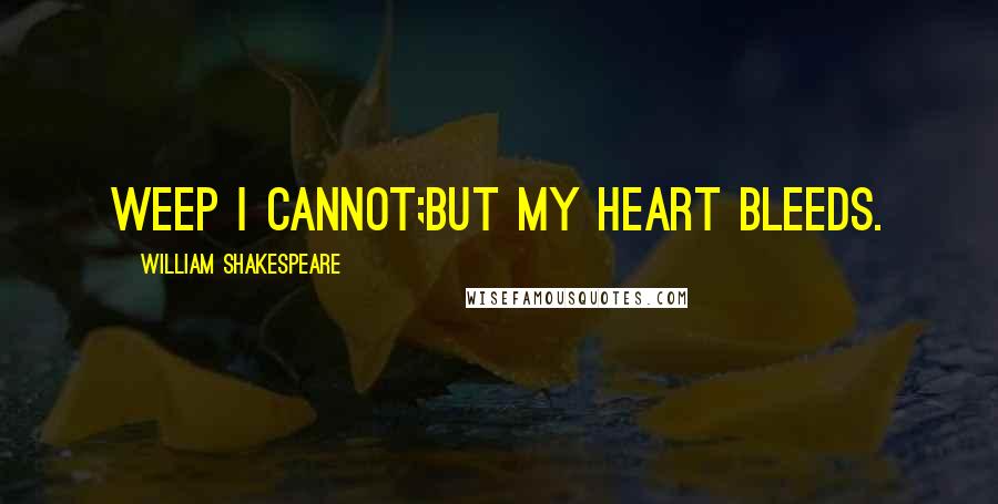 William Shakespeare Quotes: Weep I cannot;But my heart bleeds.