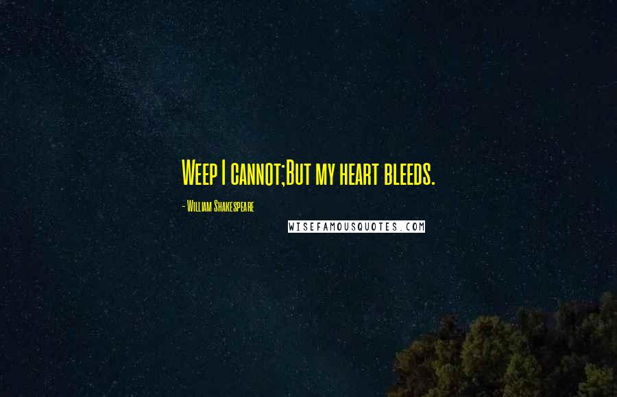 William Shakespeare Quotes: Weep I cannot;But my heart bleeds.