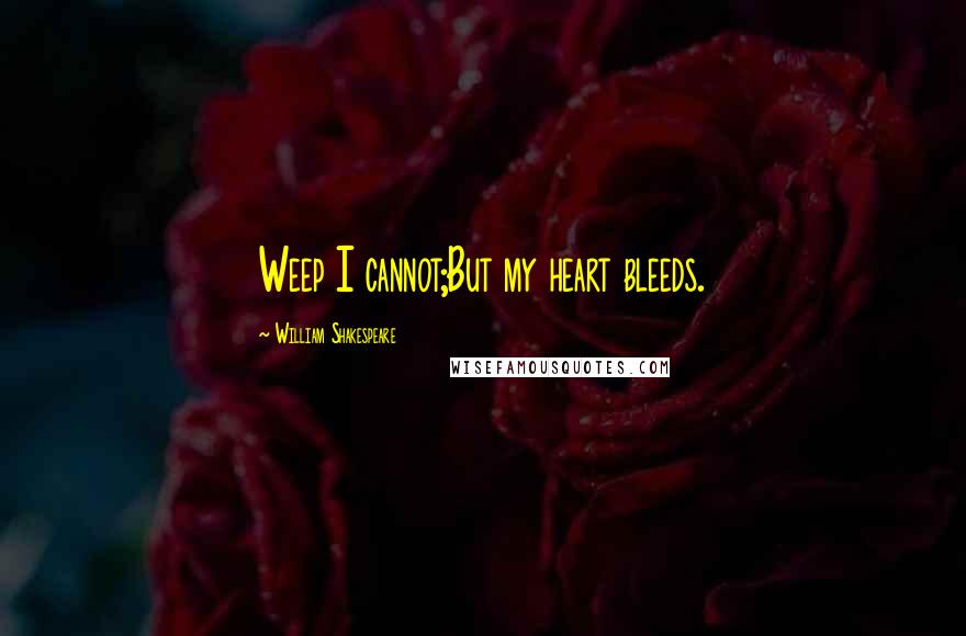 William Shakespeare Quotes: Weep I cannot;But my heart bleeds.