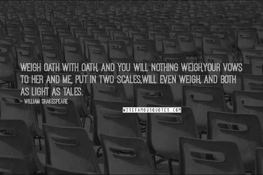 William Shakespeare Quotes: Weigh oath with oath, and you will nothing weigh,Your vows to her and me, put in two scales,Will even weigh, and both as light as tales.