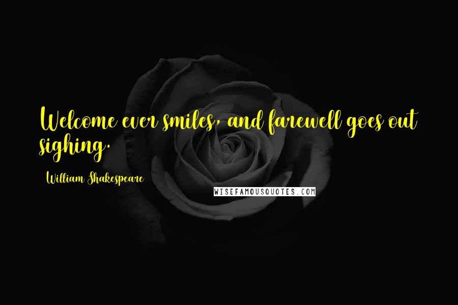 William Shakespeare Quotes: Welcome ever smiles, and farewell goes out sighing.