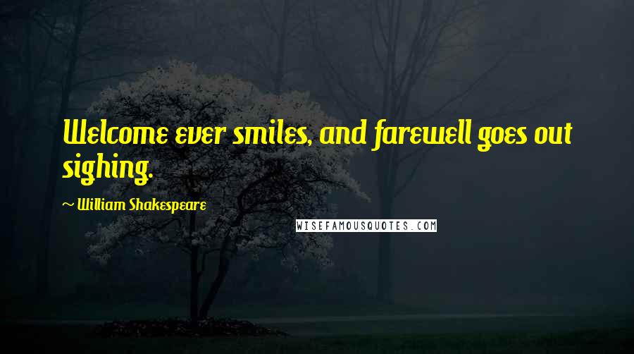 William Shakespeare Quotes: Welcome ever smiles, and farewell goes out sighing.