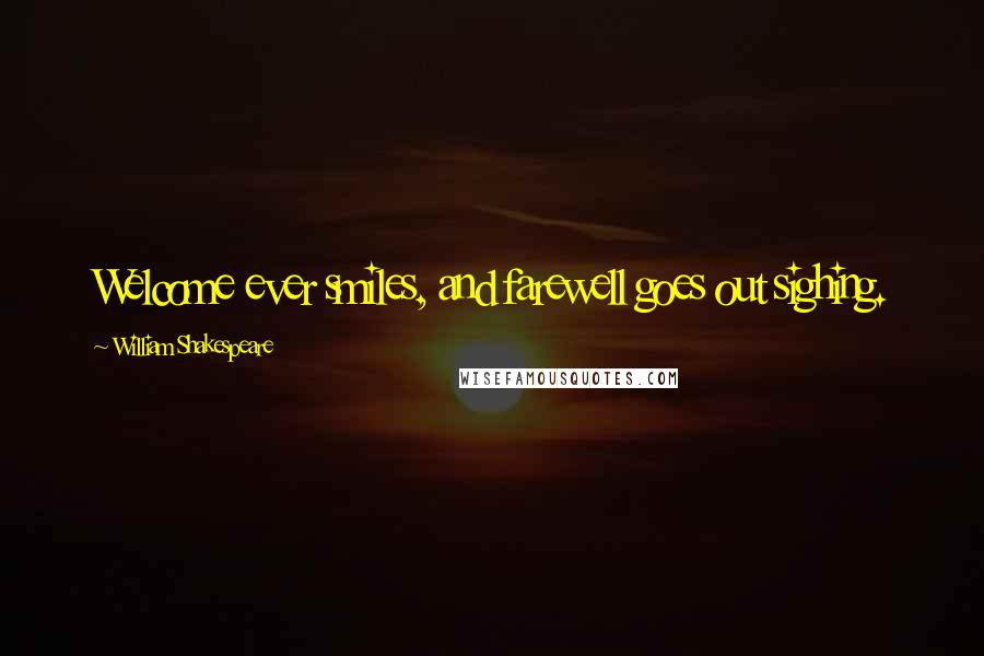 William Shakespeare Quotes: Welcome ever smiles, and farewell goes out sighing.