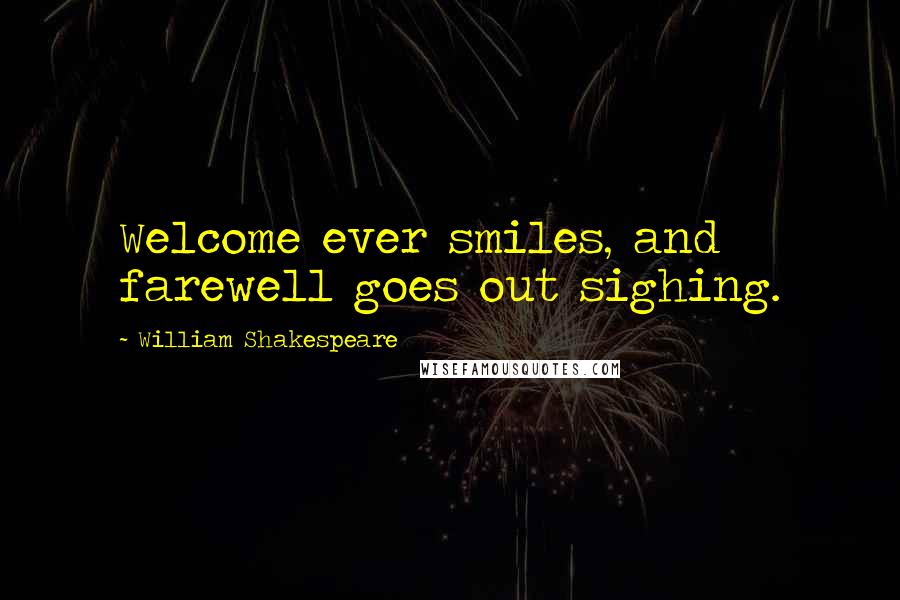 William Shakespeare Quotes: Welcome ever smiles, and farewell goes out sighing.