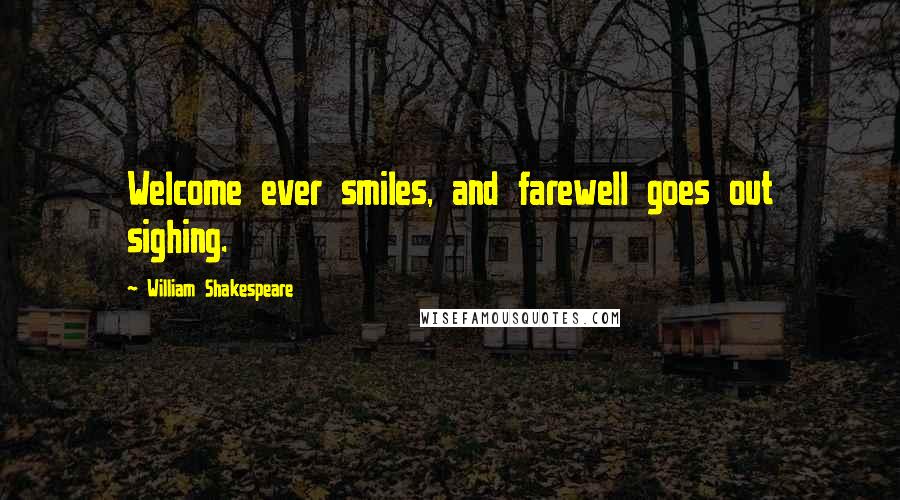 William Shakespeare Quotes: Welcome ever smiles, and farewell goes out sighing.