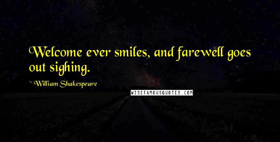 William Shakespeare Quotes: Welcome ever smiles, and farewell goes out sighing.