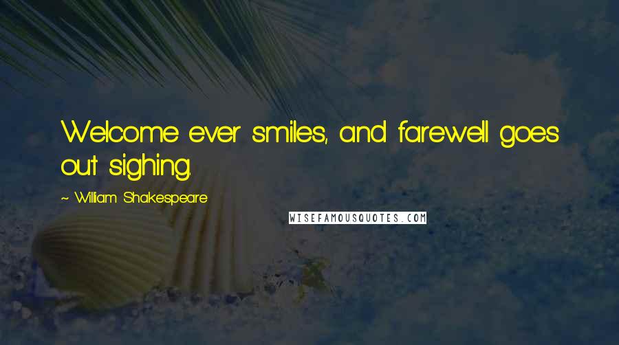 William Shakespeare Quotes: Welcome ever smiles, and farewell goes out sighing.