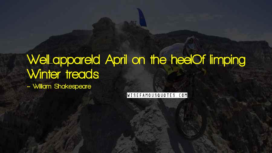 William Shakespeare Quotes: Well-apparel'd April on the heelOf limping Winter treads.