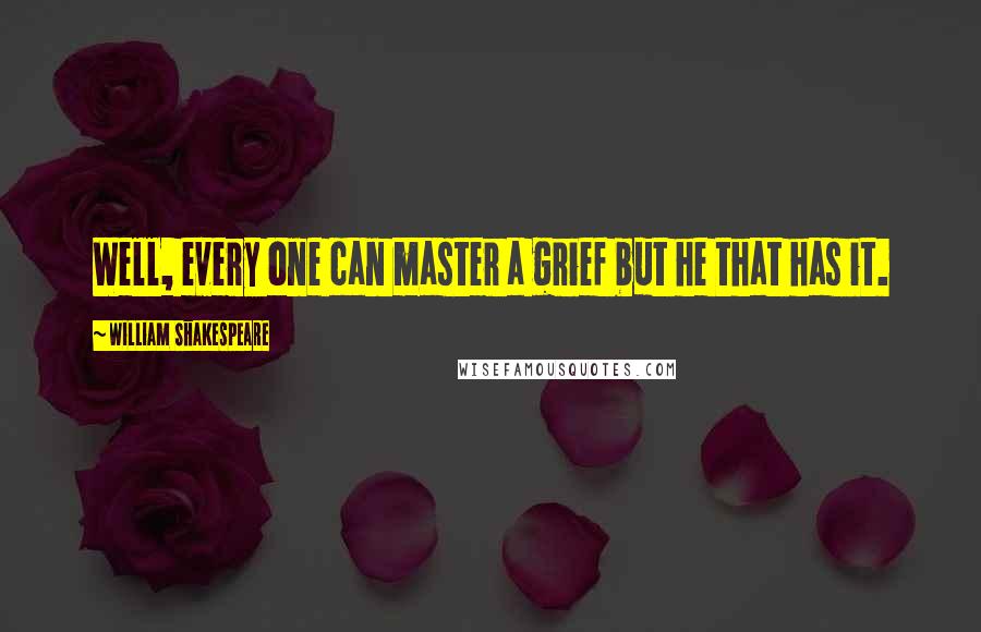 William Shakespeare Quotes: Well, every one can master a grief but he that has it.